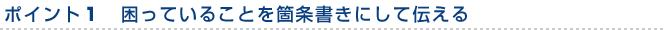 ポイント１　「困っていること」を箇条書きにして伝える