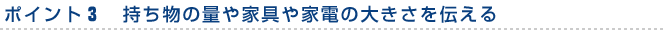 ポイント３　持ち物の量や家具や家電の大きさを伝える