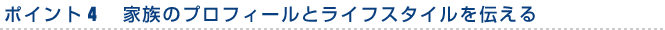 ポイント４　家族のプロフィールとライフスタイルを伝える
