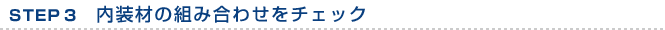 STEP 3　内装材の組み合わせをチェック