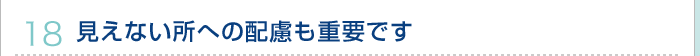 18.見えない所への配慮も重要です
