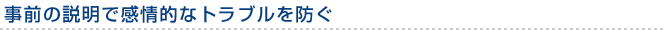事前の説明で感情的なトラブルを防ぐ