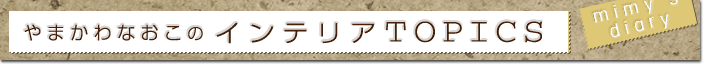 やまかわなおこの「インテリアTOPICS」