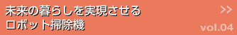 未来の暮らしを実現させるロボット掃除機 >>