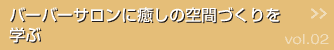 バーバーサロンに癒しの空間づくりを学ぶ >>