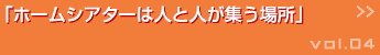 ホームシアターは人と人が集う場所 >>