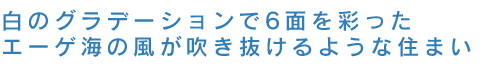白のグラデーションで6面を彩った　エーゲ海の風が吹き抜けるような住まい 