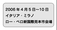 2006年4月5日〜10日 イタリア・ミラノ ロー・ペロ新国際見本市会場