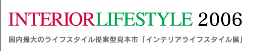 INTERIR LIFESTYLE 2006〜国内最大のライフスタイル提案型見本市