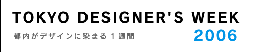 TOKYO DESIGNER'S WEEK 2006〜都内がデザインに染まる1週間