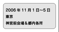 2006年11月1日〜5日　東京　神宮前会場＆都内各所