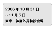 2006年11月1日〜5日　東京　神宮前特設会場