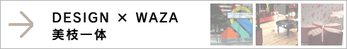 DESIGN WAZA　美枝一体 >>