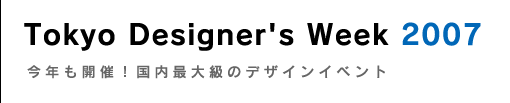 Tokyo Designer's Week 2007�`���N���J�ÁI�����ő勉�̃f�U�C���C�x���g