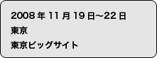 2008年11月19日〜22日　東京　東京ビッグサイト