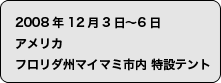 2008年12月3日〜12月6日　アメリカ　フロリダ州マイマミ市内　特設テント