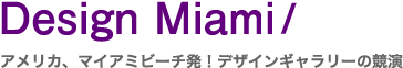 Design Miami/〜アメリカ、マイアミビーチ発！デザインギャラリーの競演