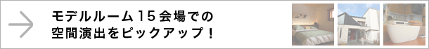 モデルルーム15会場での空間演出をピックアップ！