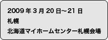 2009年3月20日〜21日　札幌　北海道マイホームセンター札幌会場