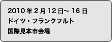 2010年2月12日〜2月16日　ドイツ・フランクフルト　国際見本市会場