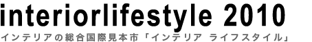 interior lifestyle 2010〜インテリアの総合国際見本市「インテリア ライフスタイル」