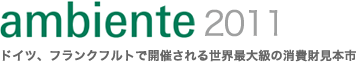 ambiente 2011〜ドイツ、フランクフルトで開催される世界最大級の消費財見本市