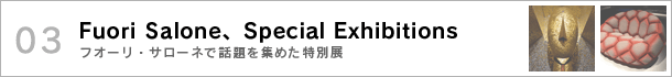 03.Fuori Salone、Special Exhibitions〜フオーリ・サローネで話題を集めた特別展