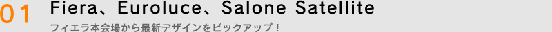01.Fiera、Euroluce、Salone Satellite　フィエラ本会場から最新デザインをピックアップ！