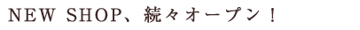 NEW SHOP、続々オープン！