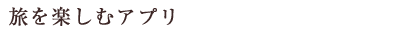旅を楽しむアプリ