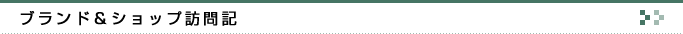 ブランド&ショップ訪問記