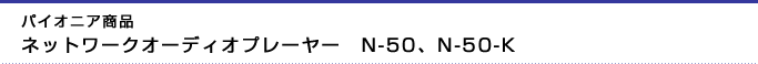 パイオニア商品　ネットワークオーディオプレーヤー　N-50、N-50-K　2点